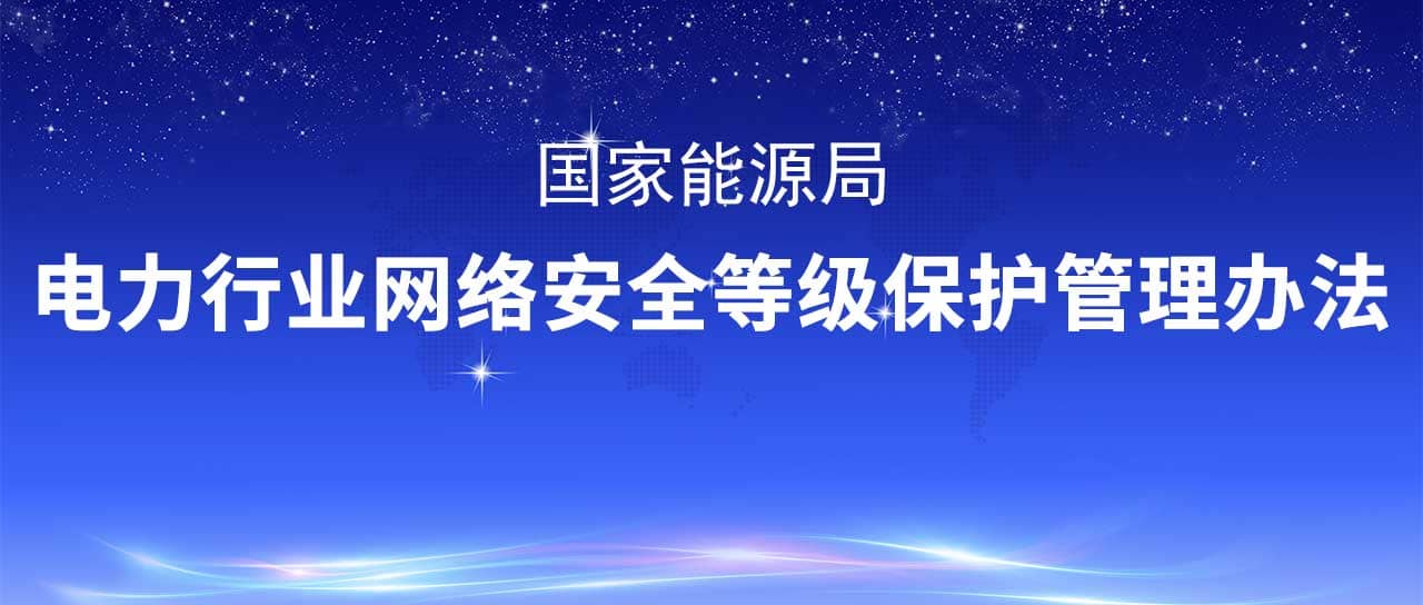 國家能源局修訂發(fā)布《電力行業(yè)網(wǎng)絡(luò)安全等級保護(hù)管理辦法》